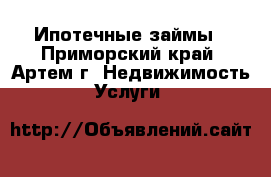 Ипотечные займы - Приморский край, Артем г. Недвижимость » Услуги   
